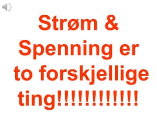 Strøm &
 Spenning er
to forskjellige
 ting!!!!!!!!!!!!
 