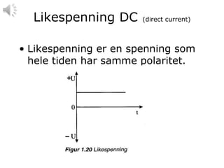 Likespenning DC      (direct current)



• Likespenning er en spenning som
  hele tiden har samme polaritet.
 