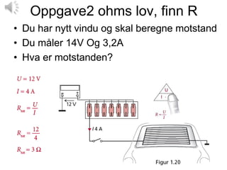 Oppgave2 ohms lov, finn R
• Du har nytt vindu og skal beregne motstand
• Du måler 14V Og 3,2A
• Hva er motstanden?
 