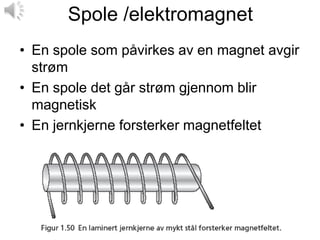 Spole /elektromagnet
• En spole som påvirkes av en magnet avgir
  strøm
• En spole det går strøm gjennom blir
  magnetisk
• En jernkjerne forsterker magnetfeltet
 