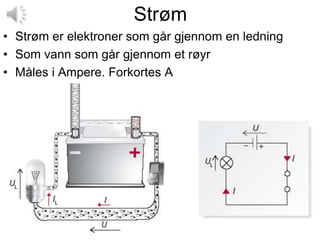 Strøm
• Strøm er elektroner som går gjennom en ledning
• Som vann som går gjennom et røyr
• Måles i Ampere. Forkortes A
 