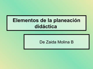 Elementos de la planeación didáctica   De Zaida Molina B 