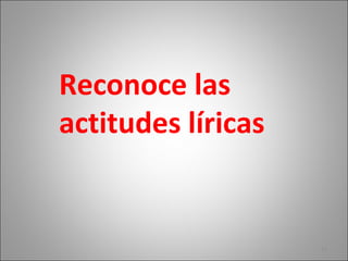 Reconoce las
actitudes líricas
17
 