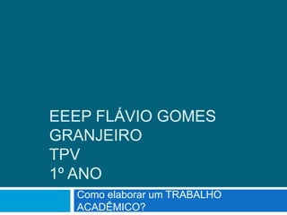 Eeepfláviogomes granjeirotpv1º ano Como elaborar um TRABALHO ACADÊMICO? 