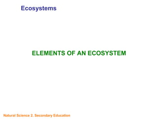 ELEMENTS OF AN ECOSYSTEM
Natural Science 2. Secondary Education
Ecosystems
 