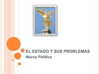 EL ESTADO Y SUS PROBLEMAS Marco Político 