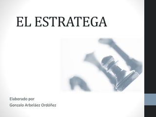 EL ESTRATEGA
Elaborado por
Gonzalo Arbeláez Ordóñez
 