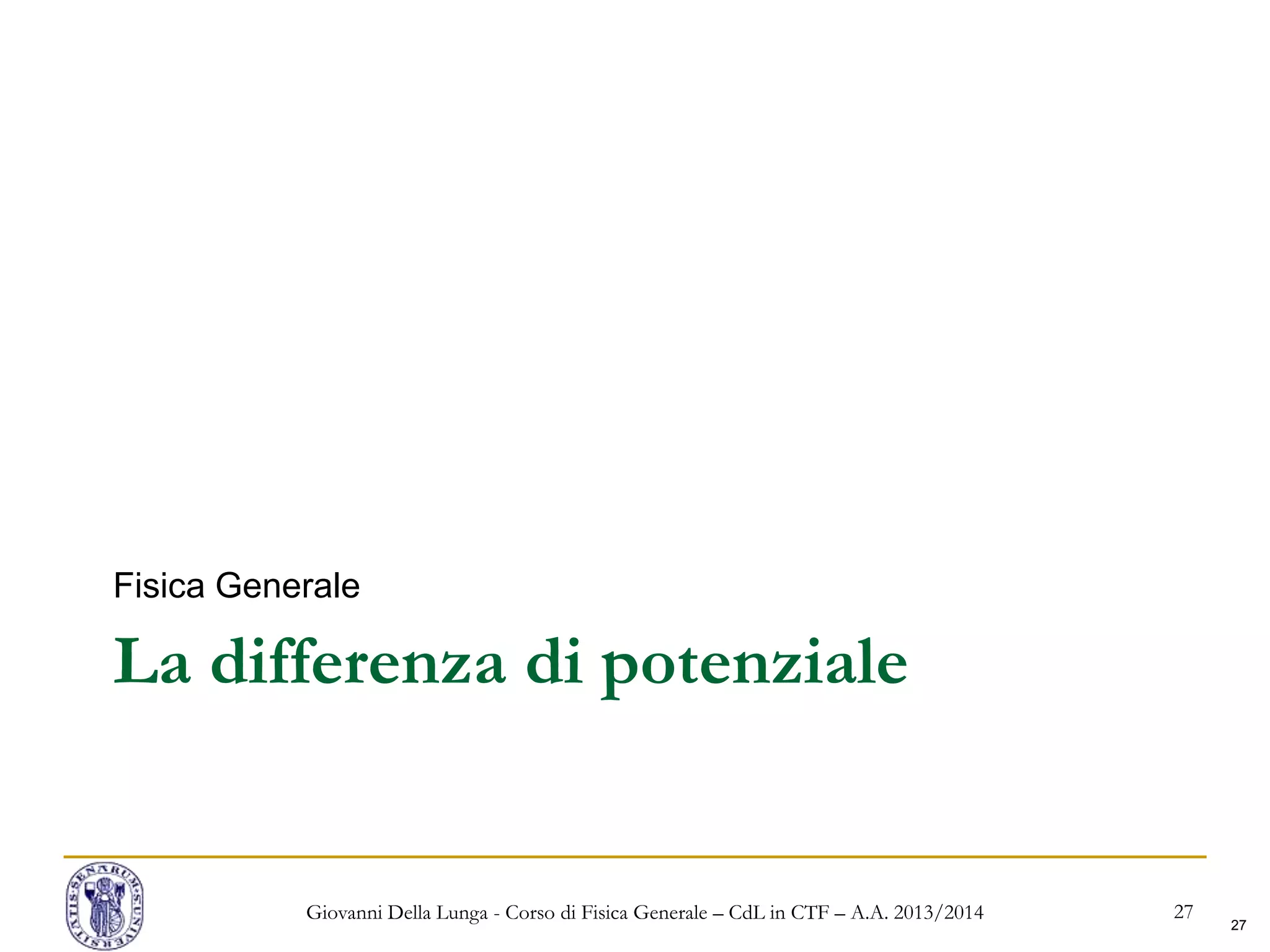 27
La differenza di potenziale
Fisica Generale
Giovanni Della Lunga - Corso di Fisica Generale – CdL in CTF – A.A. 2013/2014 27
 