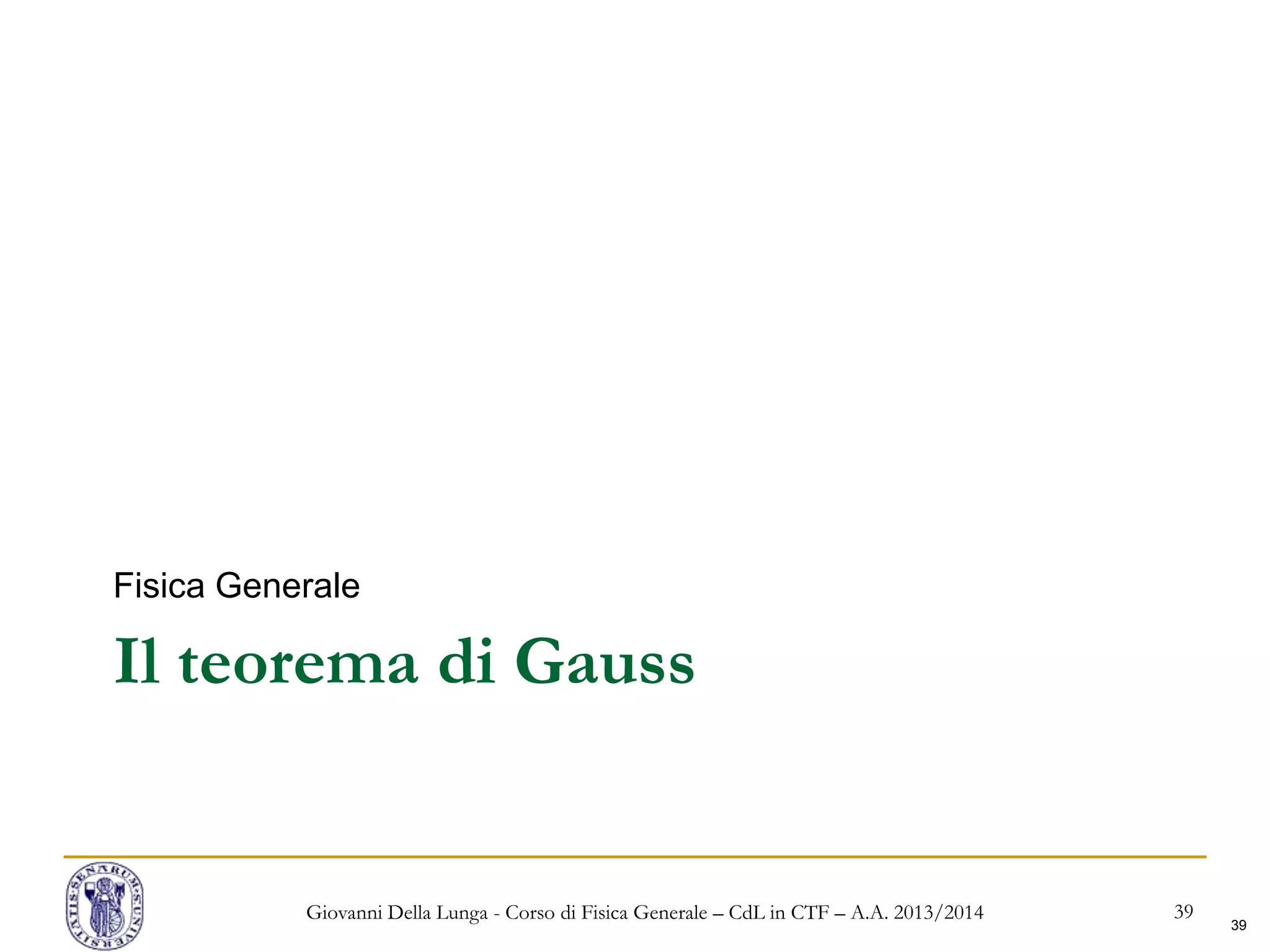 39
Il teorema di Gauss
Fisica Generale
Giovanni Della Lunga - Corso di Fisica Generale – CdL in CTF – A.A. 2013/2014 39
 
