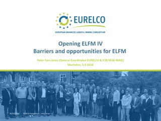 05/02/2018 ELFM IV Symposium - Intro Jones 1
Peter Tom Jones (General Coordinator EURELCO & ETN NEW-MINE)
Mechelen, 5-2-2018
Opening ELFM IV
Barriers and opportunities for ELFM
 