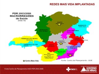 REDES MAIS VIDA IMPLANTADAS




                        Centro Mais Vida



Fonte:Centro de Planejamento-AGE-PDR 2003-2006
 