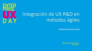 Elizabeth Guevara Roa
https://sg.com.mx/euxday
#EuxDayMx
Integración de UX R&D en
métodos ágiles
 