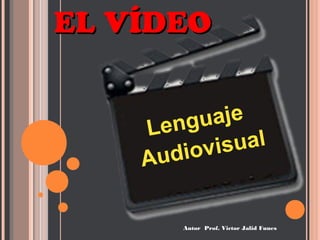 Lenguaje
Audiovisual
Autor Prof. Victor Jalid Funes
EL VÍDEOEL VÍDEO
 