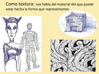 Como textura: nos habla del material del que puede 
estar hecha la forma que representamos 
 