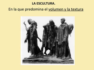 LA ESCULTURA. 
En la que predomina el volumen y la textura 
 