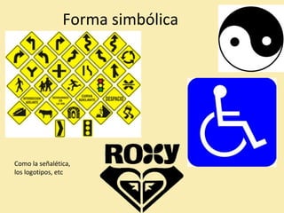 Forma simbólica 
Como la señalética, 
los logotipos, etc 
 