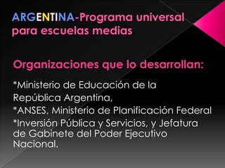 Organizaciones que lo desarrollan:
*Ministerio de Educación de la
República Argentina,
*ANSES, Ministerio de Planificación Federal
*Inversión Pública y Servicios, y Jefatura
de Gabinete del Poder Ejecutivo
Nacional.
 