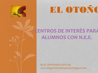 EL OTOÑO

CENTROS DE INTERÉS PARA
  ALUMNOS CON N.E.E.



  BLOG UN MUNDO ESPECIAL
  www.blogunmundoespecial.blogspot.com
 