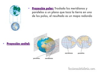 • Proyección polar: Traslada los meridianos y
paralelos a un plano que toca la tierra en uno
de los polos, el resultado es un mapa redondo
• Proyección cenital:
 