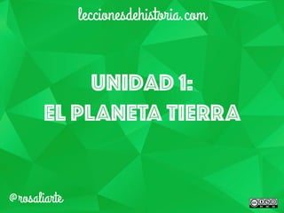 Unidad 1:
EL PLANETA TIERRA
leccionesdehistoria.com
@rosaliarte
 