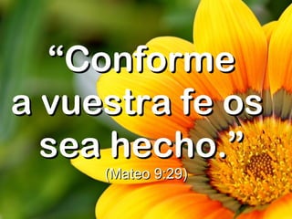 ““ConformeConforme
a vuestra fe osa vuestra fe os
sea hecho.”sea hecho.”
(Mateo 9:29)(Mateo 9:29)
 