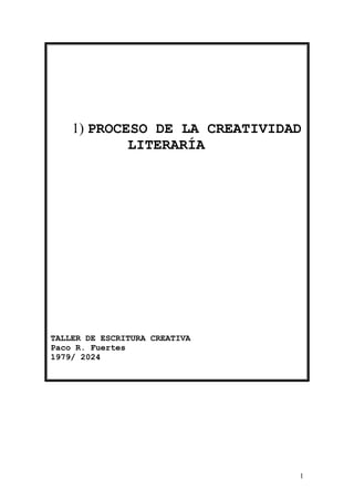 1
1) PROCESO DE LA CREATIVIDAD
LITERARÍA
TALLER DE ESCRITURA CREATIVA
Paco R. Fuertes
1979/ 2024
 