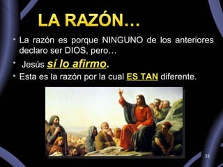 La razón es porque NINGUNO de los anteriores declaro ser DIOS, pero… Jesús  sí lo afirmo . Esta es la razón por la cual  ES TAN   diferente. 