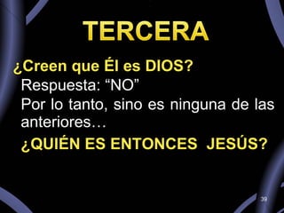 ¿Creen que Él es DIOS? Respuesta: “NO” Por lo tanto, sino es ninguna de las anteriores… ¿QUIÉN ES ENTONCES  JESÚS? 