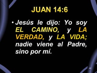 Jesús le dijo: Yo soy  EL CAMINO,  y  LA VERDAD,   y  LA VIDA;  nadie viene al Padre, sino por mí. 