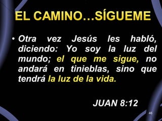 Otra vez Jesús les habló, diciendo: Yo soy la luz del mundo;   el que me sigue,  no andará en tinieblas, sino que tendrá  la luz de la vida.  JUAN 8:12 