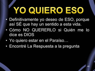 Definitivamente yo deseo de ESO, porque así SÉ que hay un sentido a esta vida. Cómo NO QUERERLO si Quién me lo dice es DIOS Yo quiero estar en el Paraíso… Encontré La Respuesta a la pregunta 