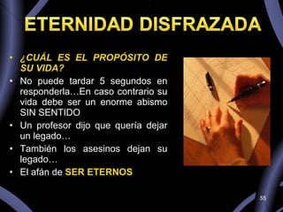 ¿CUÁL ES EL PROPÓSITO DE SU VIDA? No puede tardar 5 segundos en responderla…En caso contrario su vida debe ser un enorme abismo SIN SENTIDO Un profesor dijo que quería dejar un legado… También los asesinos dejan su legado… El afán de  SER ETERNOS 