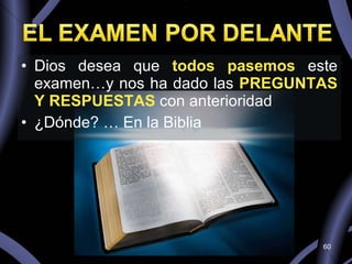 Dios desea que  todos pasemos  este examen…y nos ha dado las  PREGUNTAS Y RESPUESTAS  con anterioridad ¿Dónde? … En la Biblia 