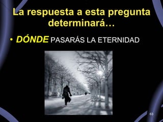La respuesta a esta pregunta determinará… DÓNDE  PASARÁS LA ETERNIDAD 