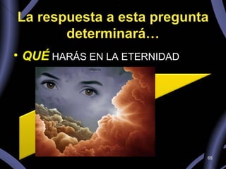 La respuesta a esta pregunta determinará… QUÉ  HARÁS EN LA ETERNIDAD 