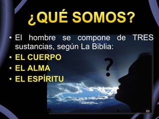 El hombre se compone de TRES sustancias, según La Biblia: EL CUERPO EL ALMA EL ESPÍRITU  