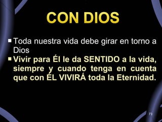 Toda nuestra vida debe girar en torno a Dios Vivir para Él le da SENTIDO a la vida, siempre y cuando tenga en cuenta que con ÉL VIVIRÁ toda la Eternidad. 
