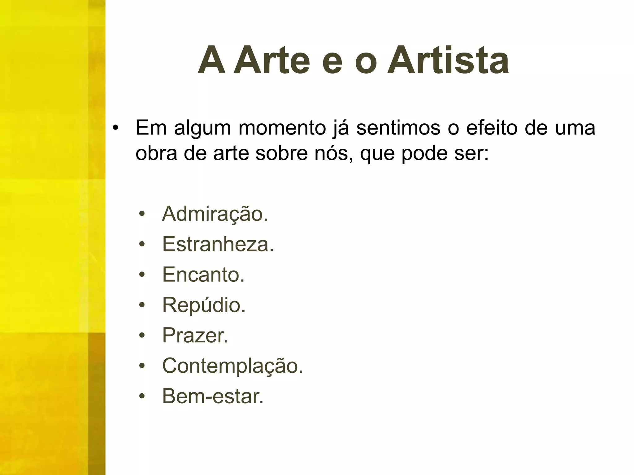 A Arte e o Artista
• Em algum momento já sentimos o efeito de uma
obra de arte sobre nós, que pode ser:
• Admiração.
• Estranheza.
• Encanto.
• Repúdio.
• Prazer.
• Contemplação.
• Bem-estar.
 
