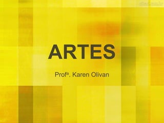 ARTES
Profa. Karen Olivan
 