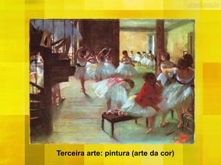 Terceira arte: pintura (arte da cor)
 