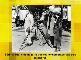 Sétima arte: cinema (arte que reúne elementos das seis
anteriores)
 