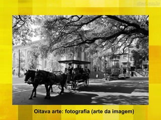 Oitava arte: fotografia (arte da imagem)
 
