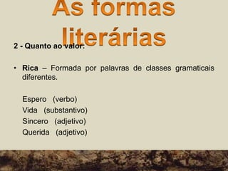 2 - Quanto ao valor:
• Rica – Formada por palavras de classes gramaticais
diferentes.
Espero (verbo)
Vida (substantivo)
Sincero (adjetivo)
Querida (adjetivo)
 