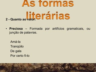 2 - Quanto ao valor:
• Preciosa – Formada por artifícios gramaticais, ou
junção de palavras.
Amá-la
Tranqüilo
De gala
Por certo fi-lo
 