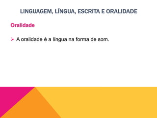 LINGUAGEM, LÍNGUA, ESCRITA E ORALIDADE
Oralidade
 A oralidade é a língua na forma de som.
 