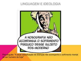Psicologuês: "A atual classificação de doenças não acompanha o sofrimento mental
do ser humano de hoje"
LINGUAGEM E IDEOLOGIA
 