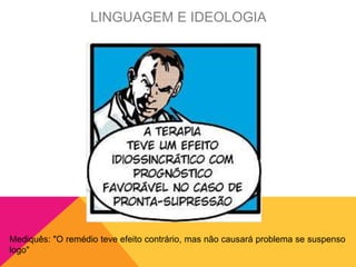 Mediquês: "O remédio teve efeito contrário, mas não causará problema se suspenso
logo"
LINGUAGEM E IDEOLOGIA
 