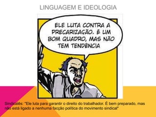 Sindicalês: "Ele luta para garantir o direito do trabalhador. É bem preparado, mas
não está ligado a nenhuma facção política do movimento sindical"
LINGUAGEM E IDEOLOGIA
 