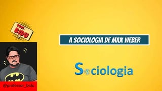 A SOCIOLOGIA DE MAX WEBER
 
