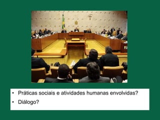 • Práticas sociais e atividades humanas envolvidas?
• Diálogo?
 